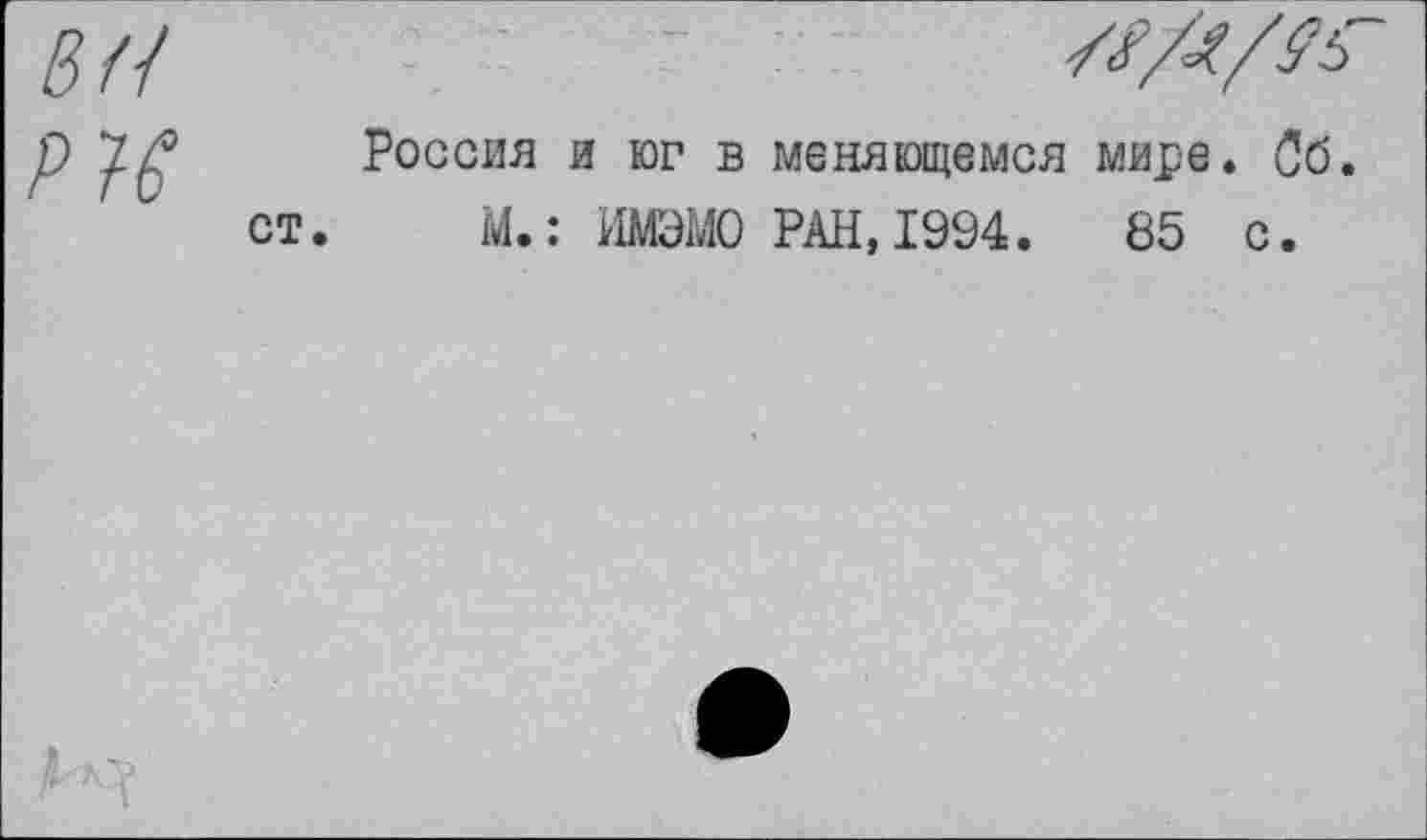 ﻿

Россия и юг в меняющемся мире. Об. ст. М.: ИМЭМО РАН,1994.	85 с.